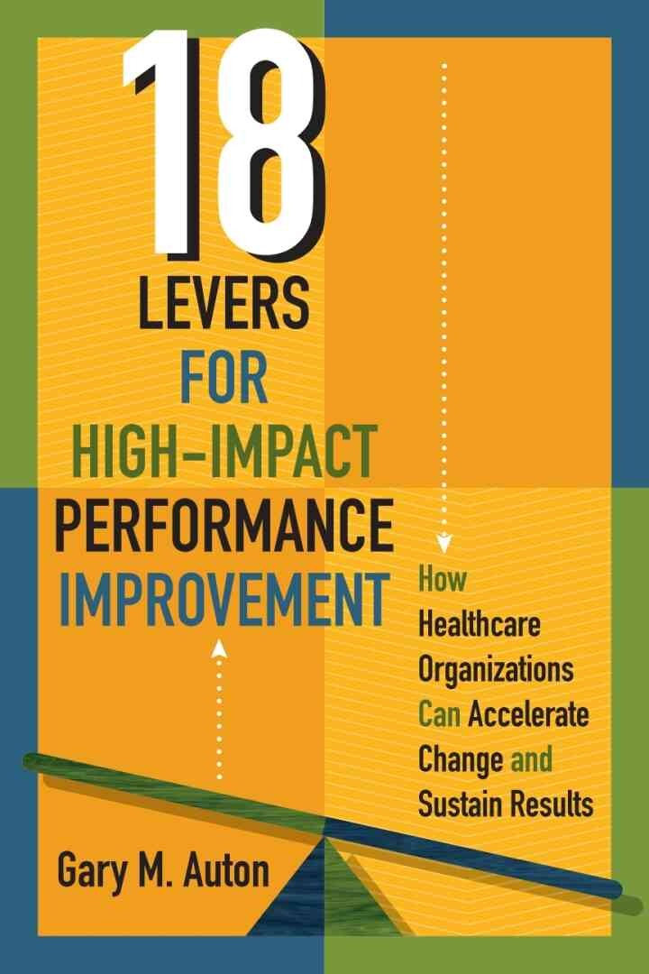 18 Levers for High-Impact Performance Improvement: How Healthcare Organizations Can Accelerate Change and Sustain Results eBook