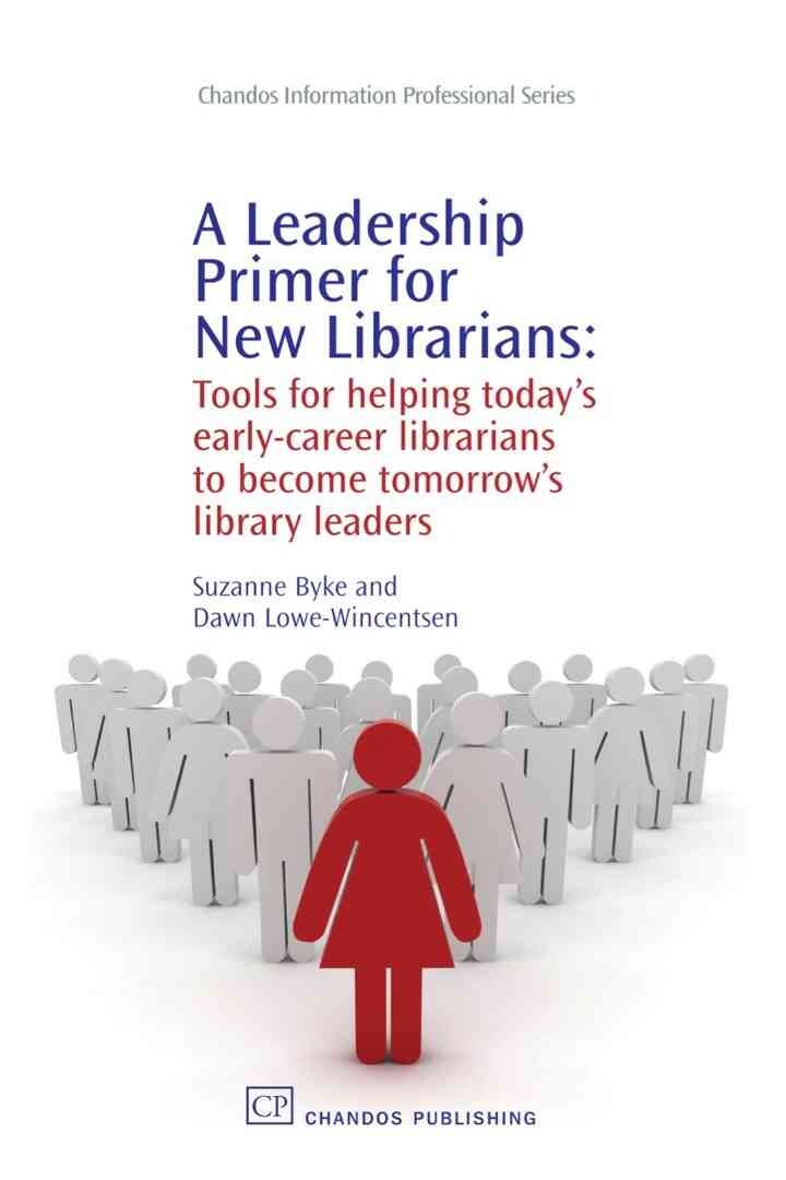 A Leadership Primer for New Librarians: Tools for Helping Today’s Early-Career Librarians Become Tomorrow’s Library Leaders eBook