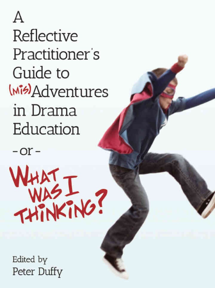 A Reflective Practitioner's Guide to (Mis)Adventures in Drama Education - or - What Was I Thinking?, 1st Edition eBook