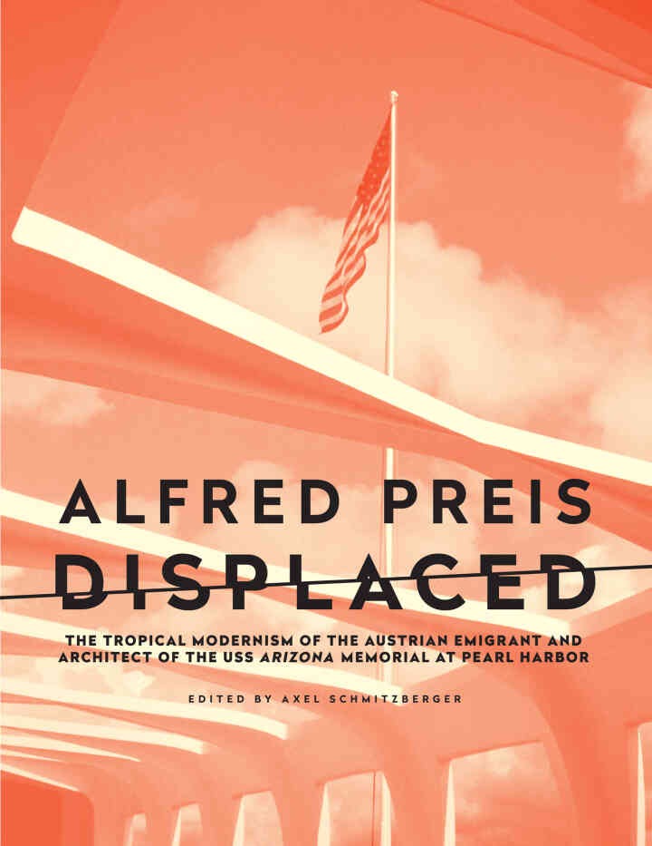 Alfred Preis Displaced: The Tropical Modernism of the Austrian Emigrant and Architect of the USS Arizona Memorial at Pearl Harbor eBook