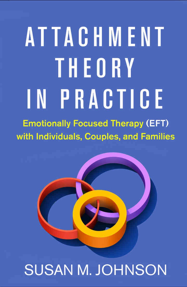 Attachment Theory in Practice: Emotionally Focused Therapy (EFT) with Individuals, Couples, and Families eBook