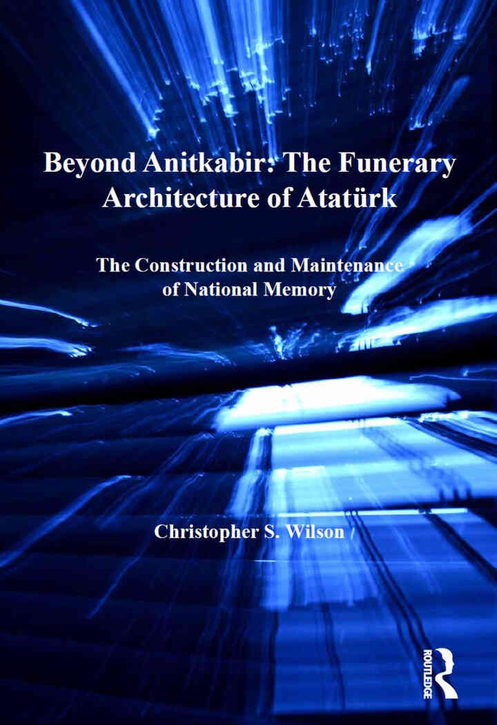 Beyond Anitkabir: The Funerary Architecture of Atatürk: The Construction and Maintenance of National Memory, 1st Edition eBook