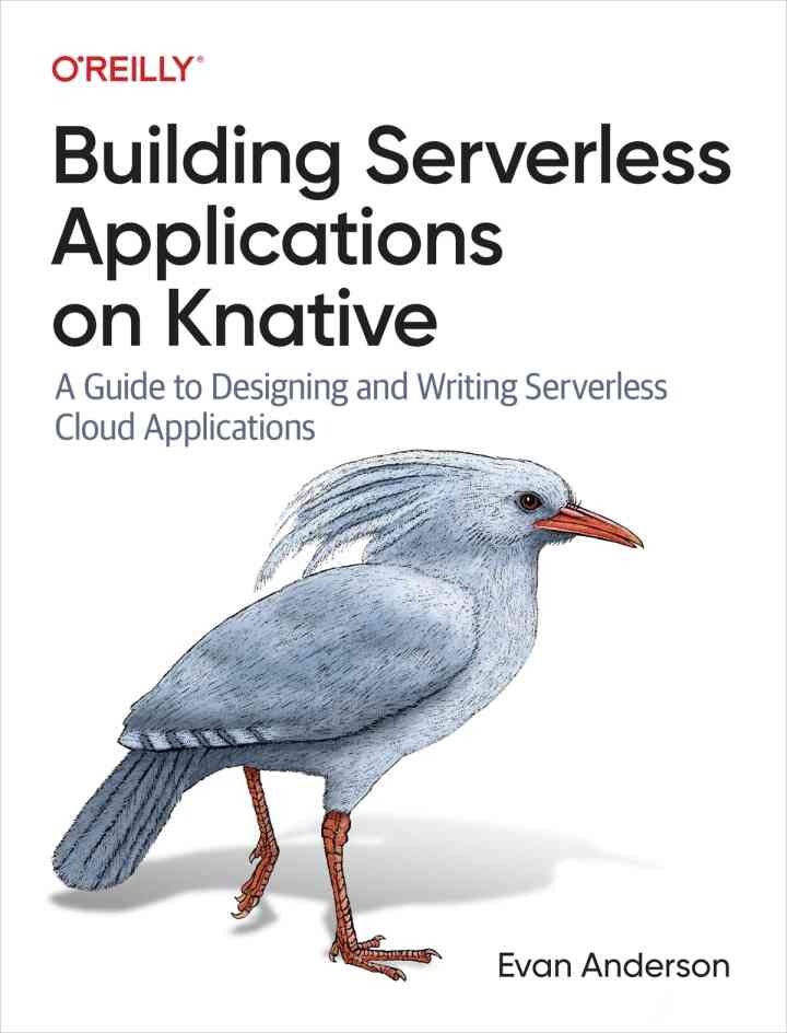 Building Serverless Applications on Knative: A Guide to Designing and Writing Serverless Cloud Applications, 1st Edition eBook