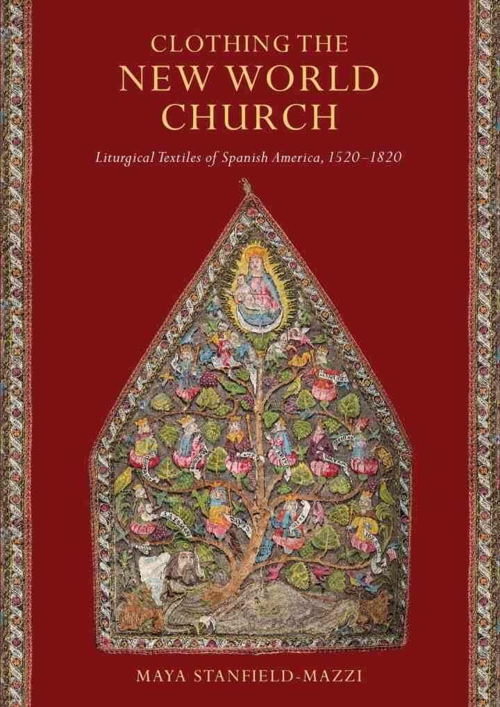Clothing the New World Church: Liturgical Textiles of Spanish America, 1520–1820 eBook