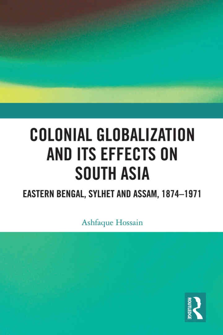 Colonial Globalization and its Effects on South Asia: Eastern Bengal, Sylhet, and Assam, 1874–1971, 1st Edition eBook