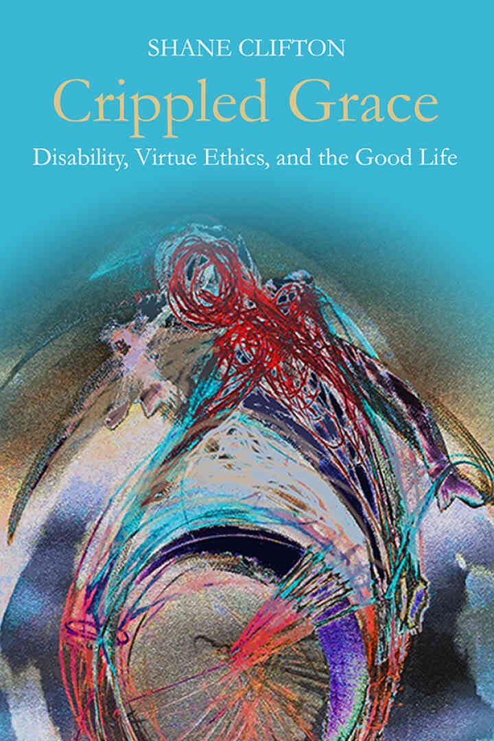 Crippled Grace: Disability, Virtue Ethics, and the Good Life eBook