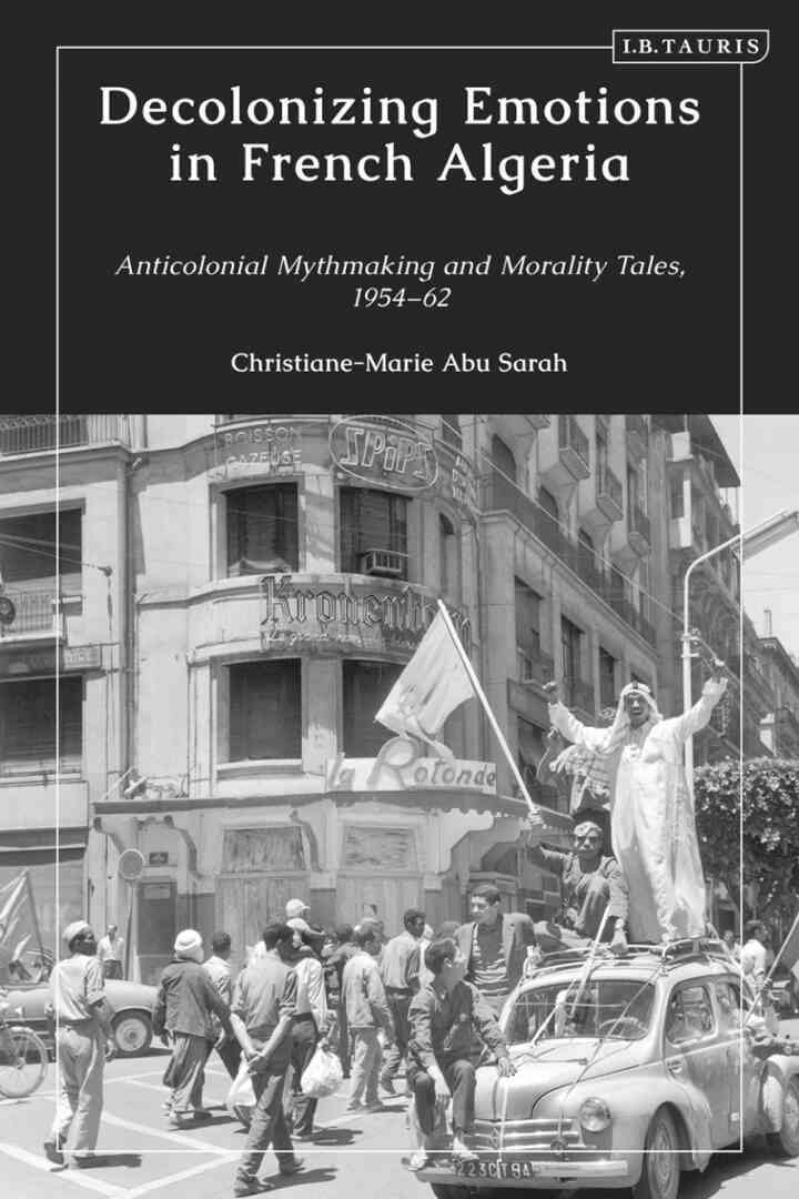 Decolonizing Emotions in French Algeria: Anticolonial Mythmaking and Morality Tales, 1954-62, 1st Edition eBook
