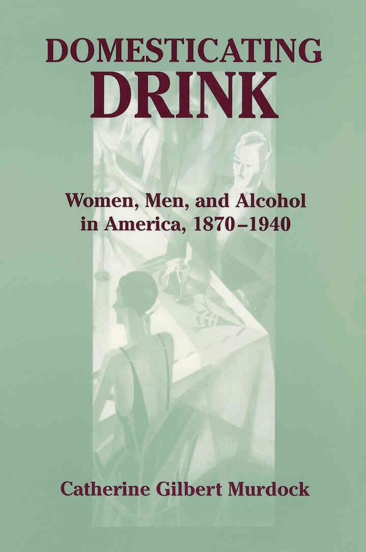 Domesticating Drink: Women, Men, and Alcohol in America, 1870-1940 eBook