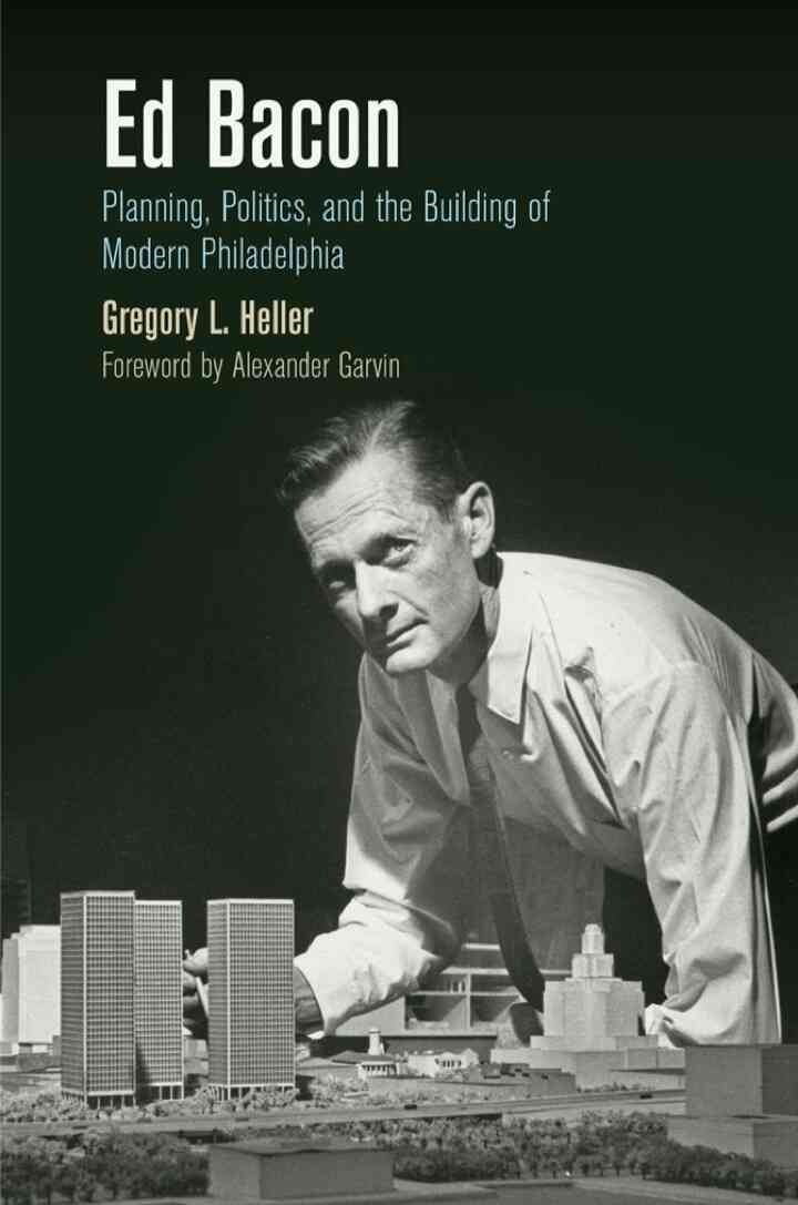 Ed Bacon: Planning, Politics, and the Building of Modern Philadelphia eBook