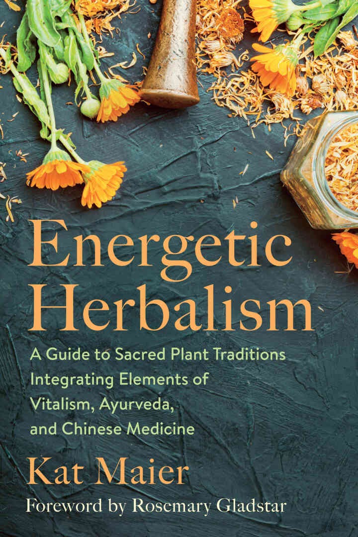 Energetic Herbalism: A Guide to Sacred Plant Traditions Integrating Elements of Vitalism, Ayurveda, and Chinese Medicine eBook