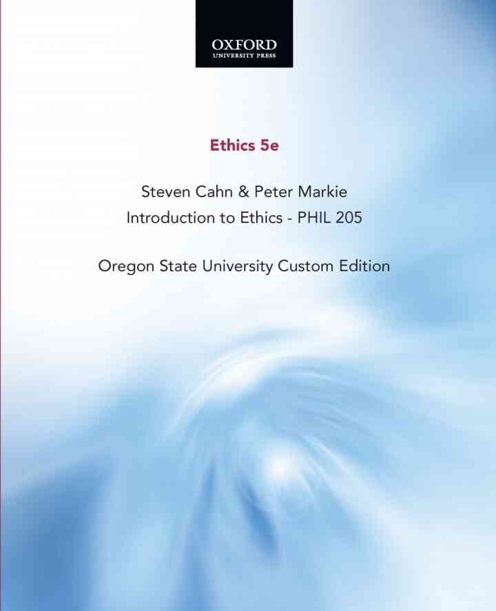 Ethics 5e, Steven Cahn & Peter Markie, Introduction to Ethics - PHIL 205, Oregon State University Custom Editio eBook
