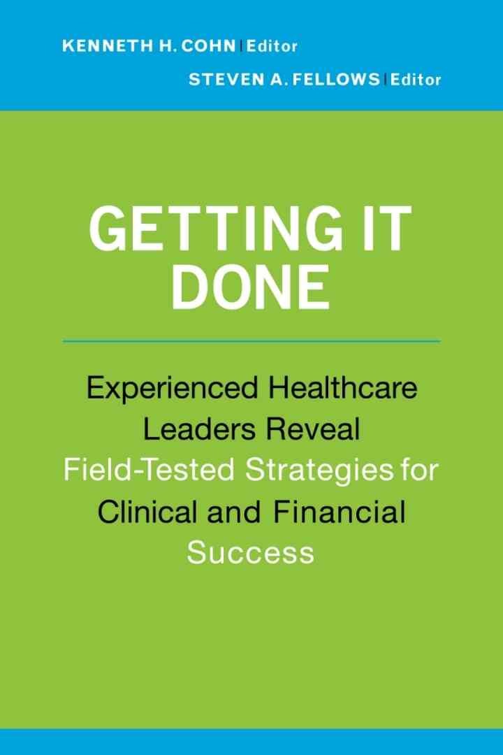Getting It Done: Experienced Healthcare Leaders Reveal Field-Tested Strategies for Clinical and Financial Success eBook