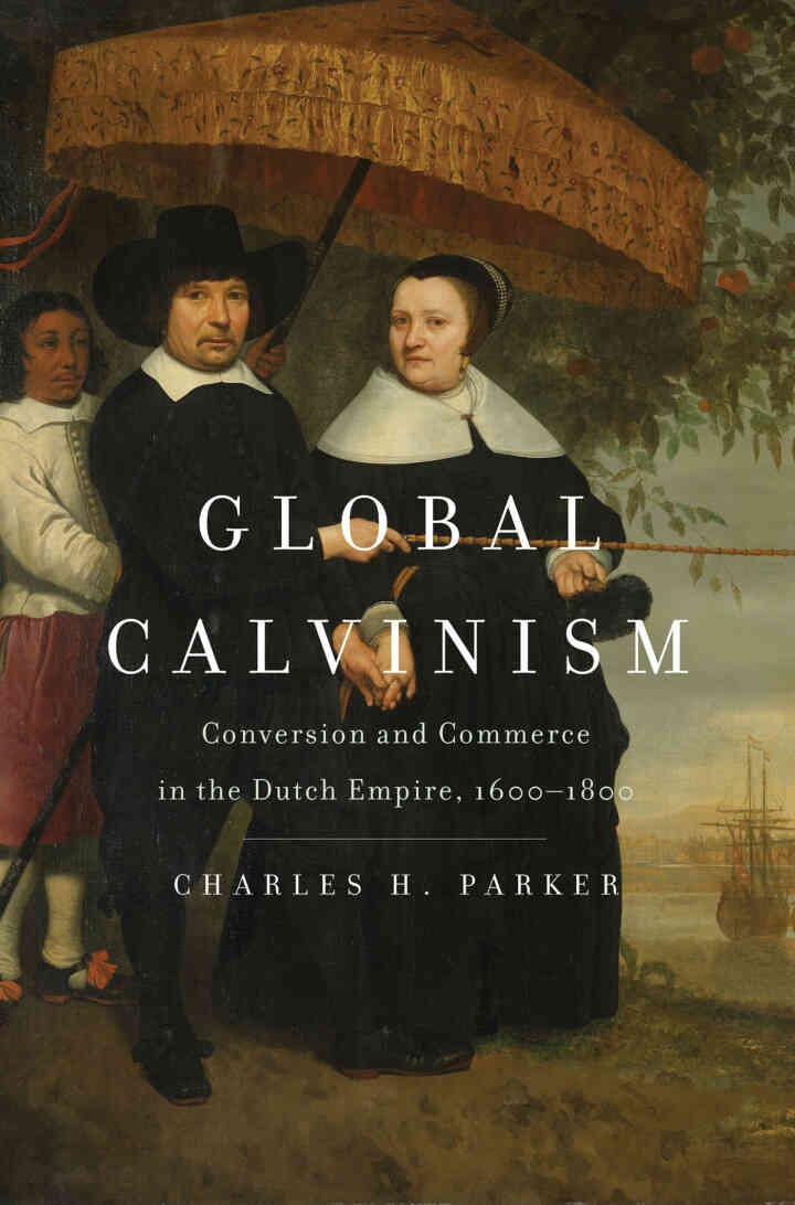 Global Calvinism: Conversion and Commerce in the Dutch Empire, 1600-1800 eBook
