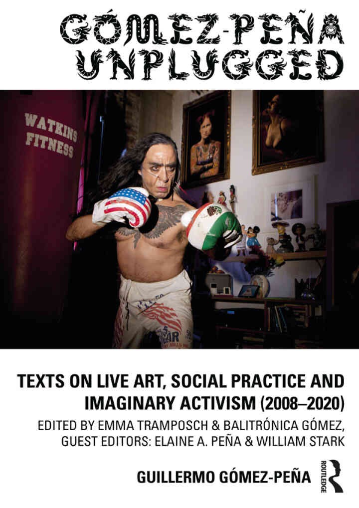 Gómez-Peña Unplugged: Texts on Live Art, Social Practice and Imaginary Activism (2008–2020), 1st Edition eBook