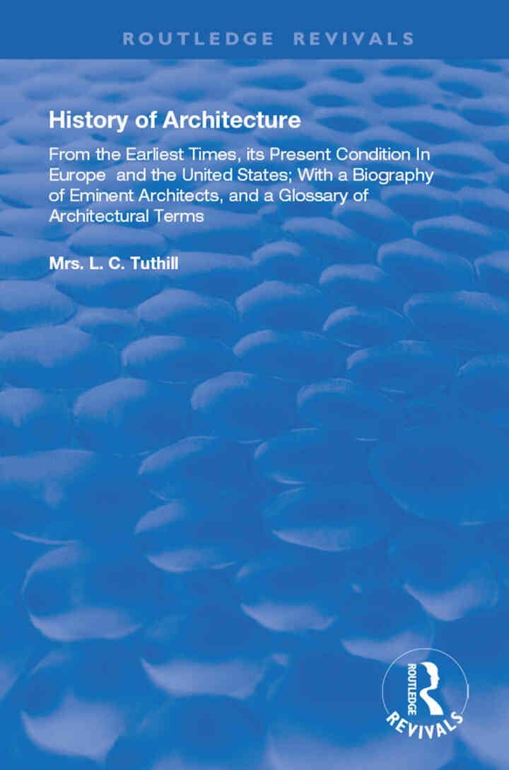 History of Architecture From the Earliest Times: Its Present Condition in Europe and the United States; with a Biography of Eminent Architects, and a Glossary of Architectural Terms, 1st Edition eBook