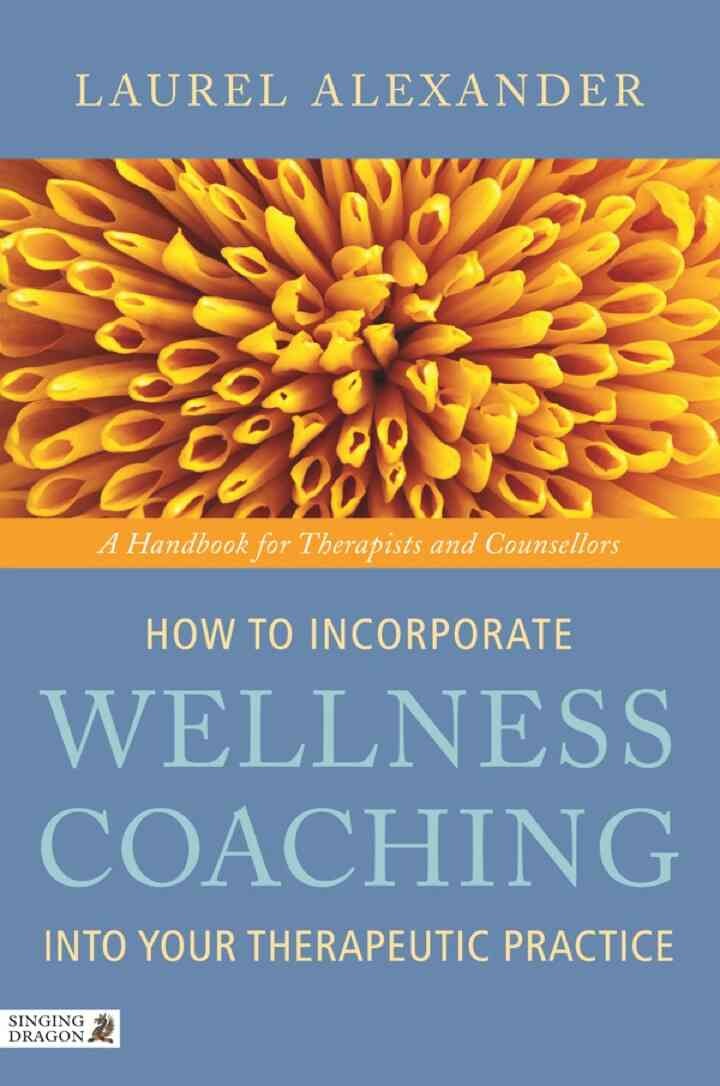 How to Incorporate Wellness Coaching into Your Therapeutic Practice: A Handbook for Therapists and Counsellors eBook