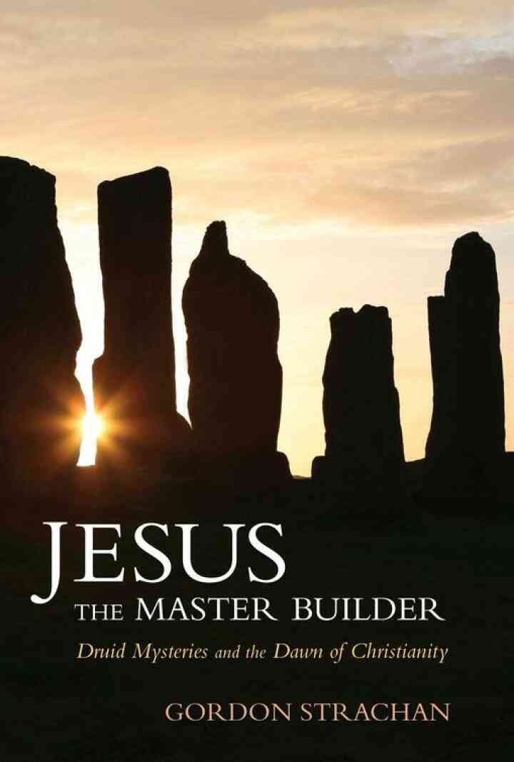 Jesus the Master Builder: Druid Mysteries and the Dawn of Christianity eBook