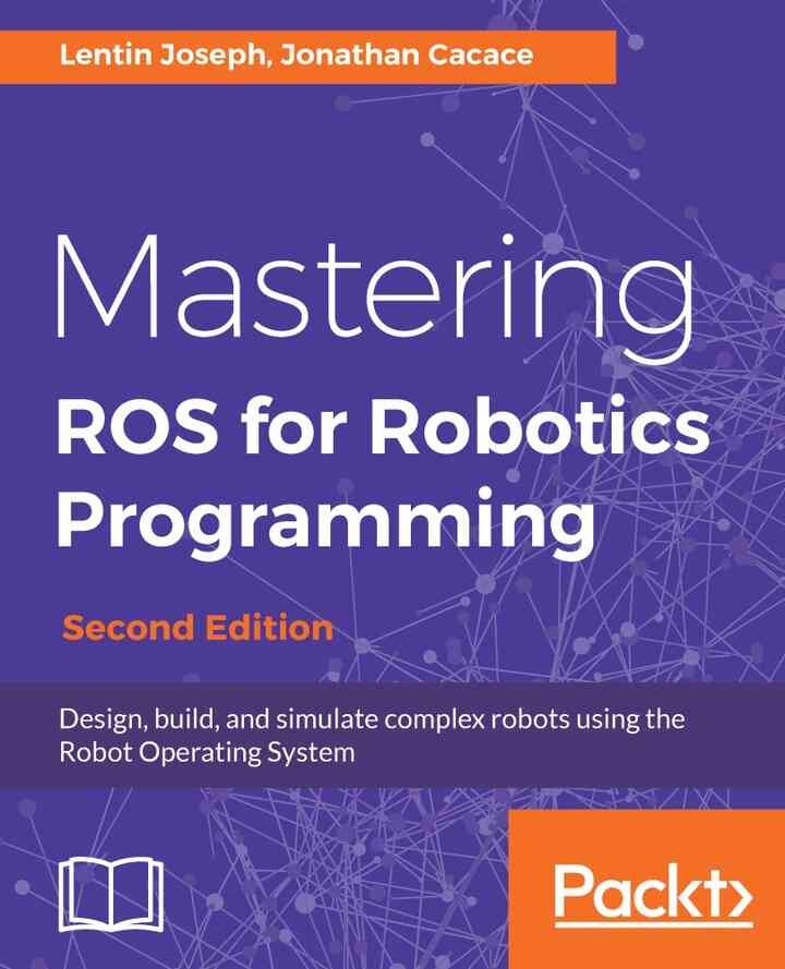 Mastering ROS for Robotics Programming - Second Edition: Design, build, and simulate complex robots using the Robot Operating System, 2nd Edition eBook