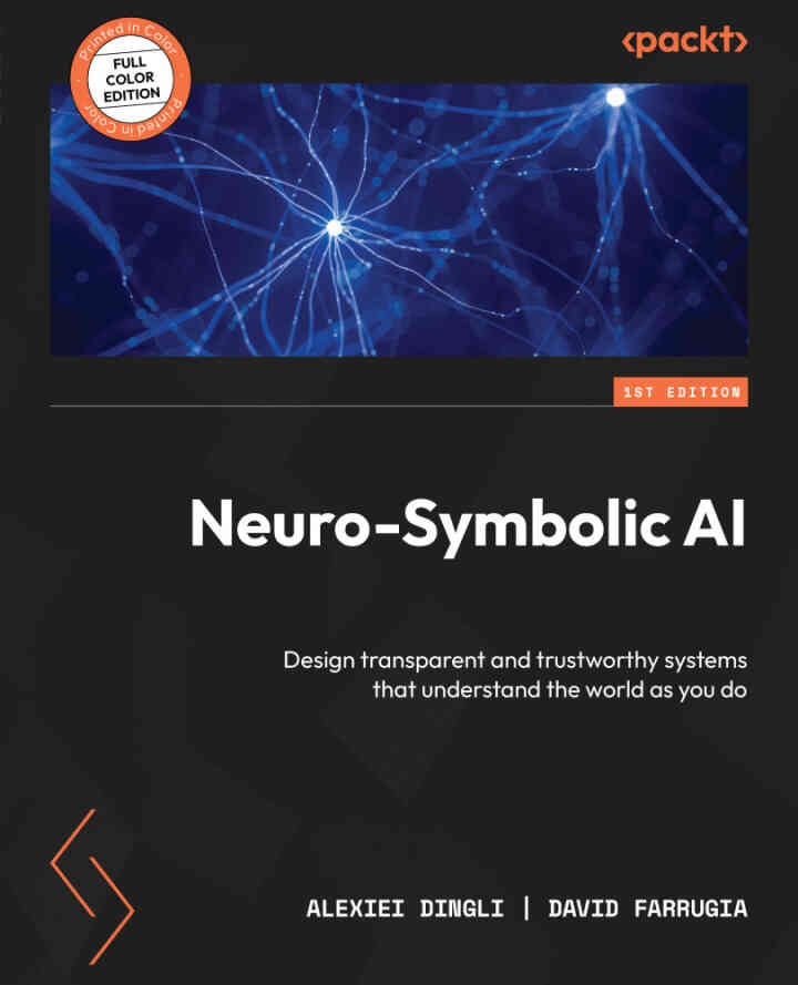 Neuro-Symbolic AI: Design transparent and trustworthy systems that understand the world as you do, 1st Edition eBook