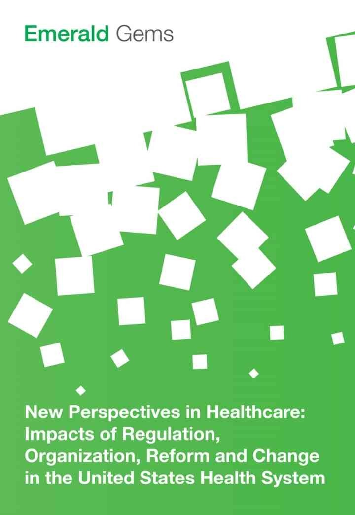 New Perspectives in Healthcare: Impacts of Regulation, Organization, Reform and Change in the United States Health System eBook