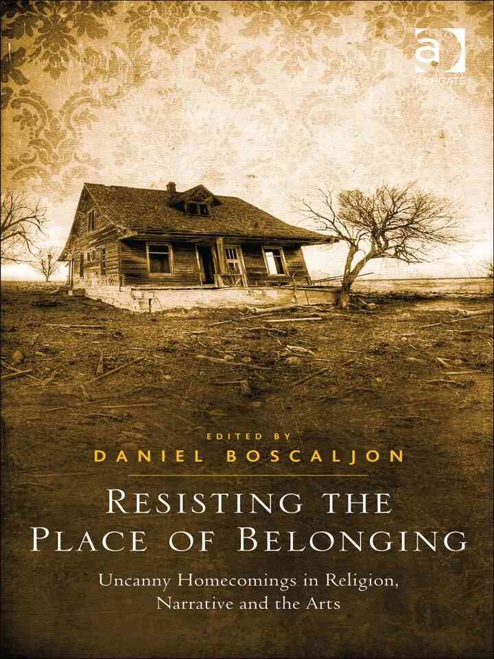 Resisting the Place of Belonging: Uncanny Homecomings in Religion, Narrative and the Arts eBook