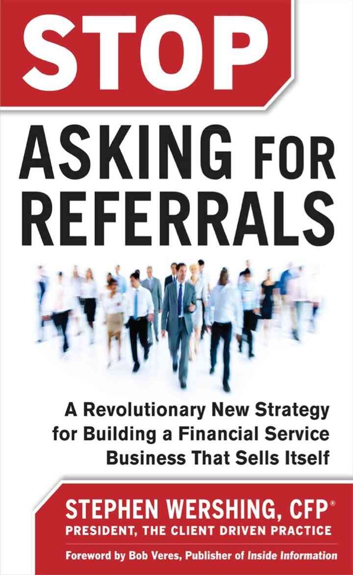 Stop Asking for Referrals: A Revolutionary New Strategy for Building a Financial Service Business that Sells Itself, 1st Edition eBook