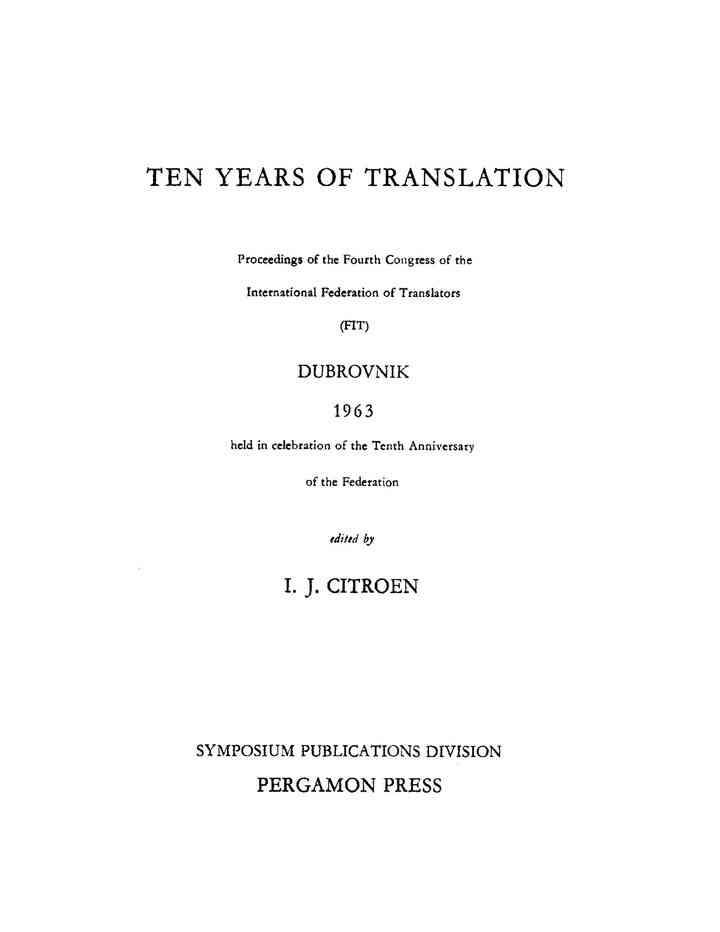 Ten Years of Translation Proceedings of the Fourth Congress of the International Federation of Translators (FIT), Dubrovnik, 1963, Held in Celebration of the Tenth: Anniversary of the Federation eBook