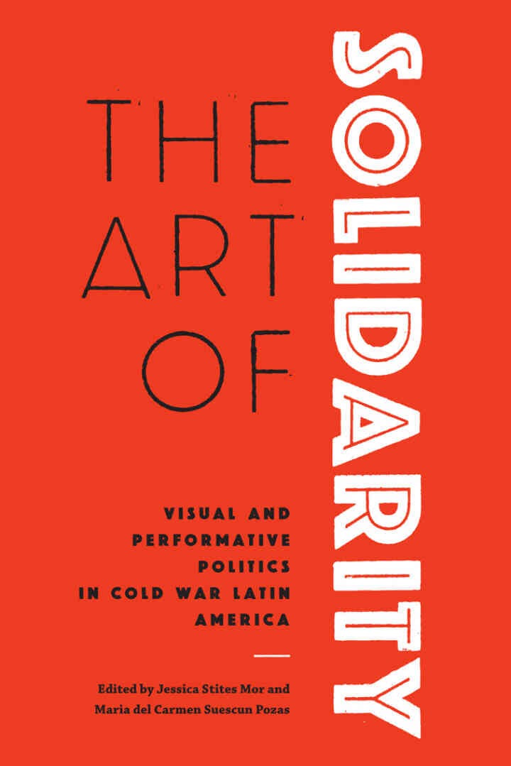 The Art of Solidarity: Visual and Performative Politics in Cold War Latin America eBook