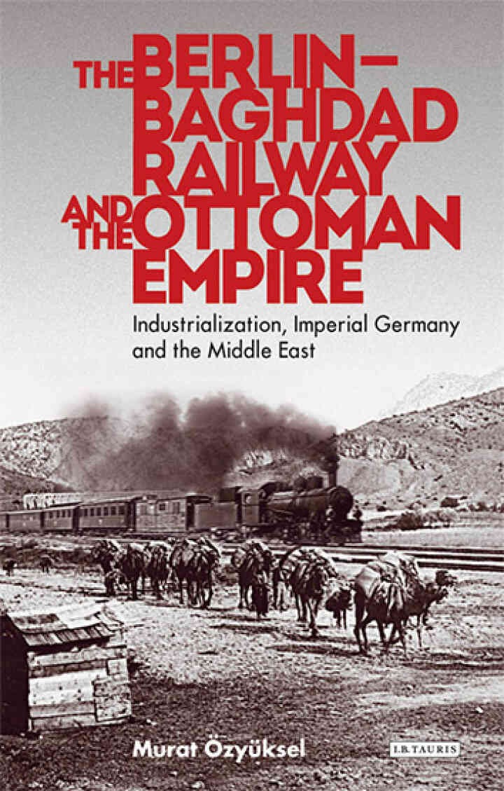 The Berlin-Baghdad Railway and the Ottoman Empire: Industrialization, Imperial Germany and the Middle East, 1st Edition eBook