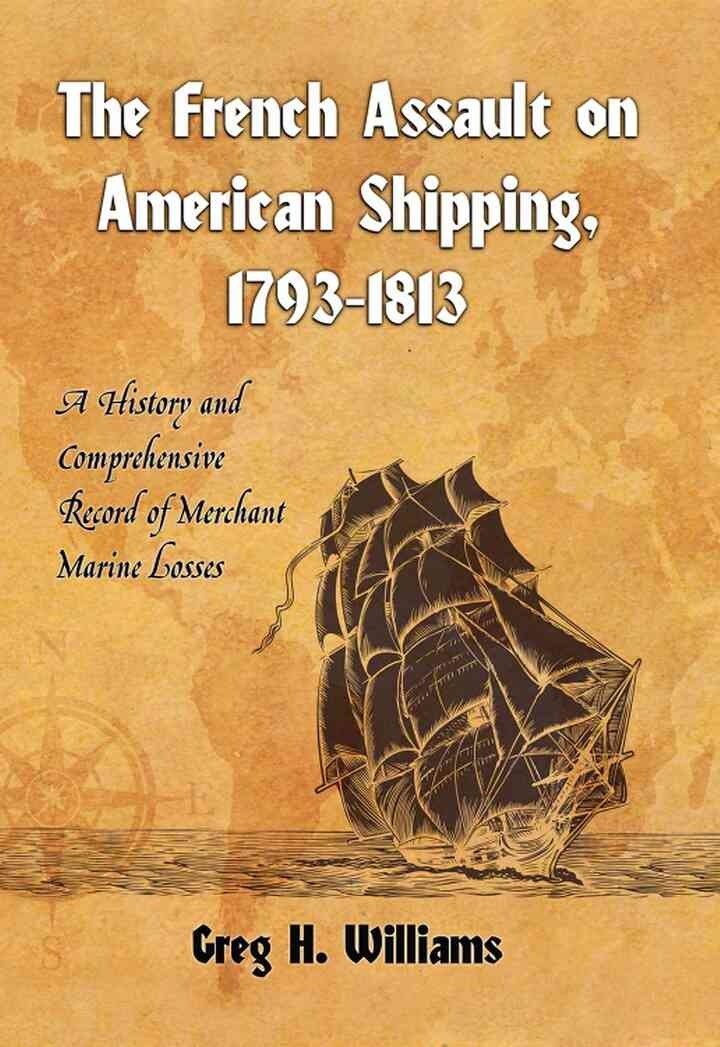 The French Assault on American Shipping, 1793-1813: A History and Comprehensive Record of Merchant Marine Losses eBook