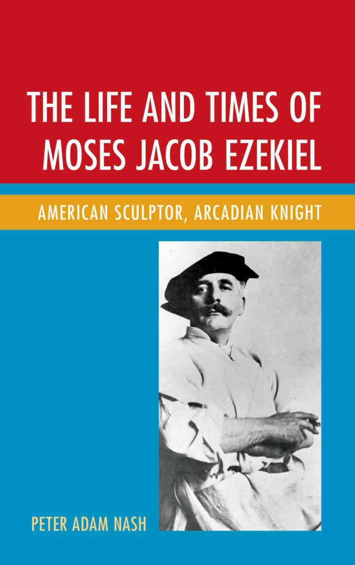 The Life and Times of Moses Jacob Ezekiel: American Sculptor, Arcadian Knight eBook