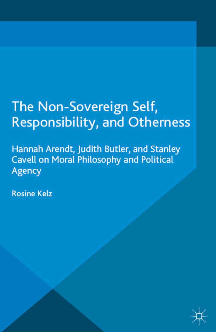 The Non-Sovereign Self, Responsibility, and Otherness: Hannah Arendt, Judith Butler, and Stanley Cavell on Moral Philosophy and Political Agency eBook