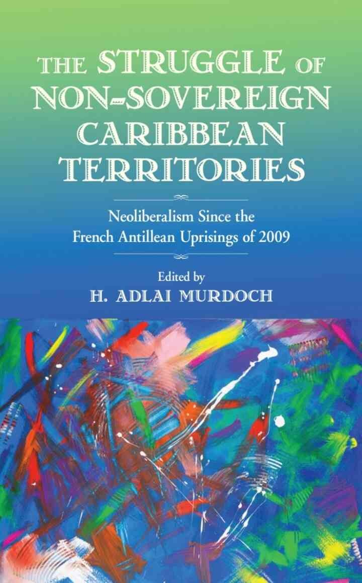 The Struggle of Non-Sovereign Caribbean Territories: Neoliberalism since the French Antillean Uprisings of 2009 eBook