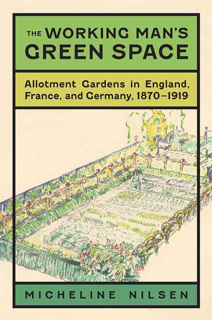 The Working Man's Green Space: Allotment Gardens in England, France, and Germany, 1870-1919 eBook