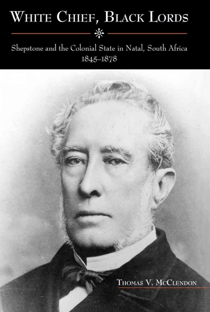 White Chief, Black Lords: Shepstone and the Colonial State in Natal, South Africa, 1845-1878, 1st Edition eBook